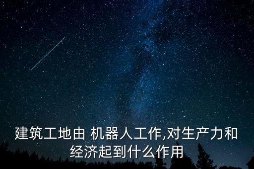 建筑工地由 機器人工作,對生產(chǎn)力和經(jīng)濟起到什么作用