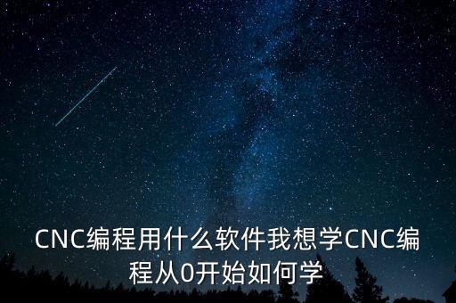 CNC編程用什么軟件我想學(xué)CNC編程從0開(kāi)始如何學(xué)