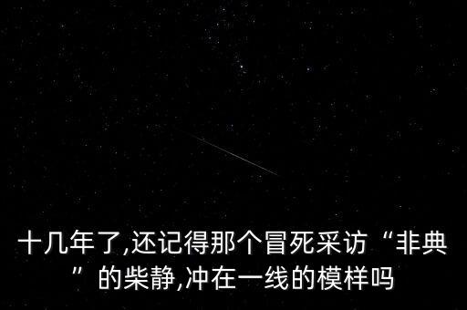 十幾年了,還記得那個冒死采訪“非典”的柴靜,沖在一線的模樣嗎