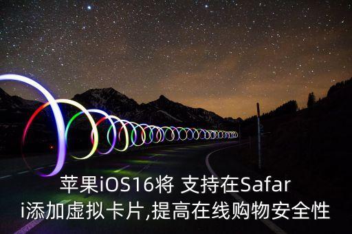 蘋果iOS16將 支持在Safari添加虛擬卡片,提高在線購物安全性