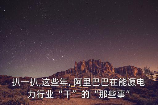 扒一扒,這些年, 阿里巴巴在能源電力行業(yè)“干”的“那些事”