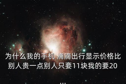 為什么我的手機 滴滴出行顯示價格比別人貴一點別人只要11塊我的要20...