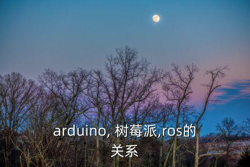 arduino, 樹莓派,ros的關(guān)系