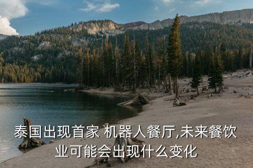 泰國出現(xiàn)首家 機器人餐廳,未來餐飲業(yè)可能會出現(xiàn)什么變化