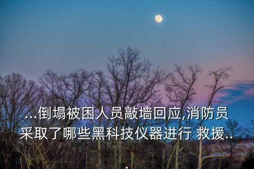 ...倒塌被困人員敲墻回應(yīng),消防員采取了哪些黑科技儀器進(jìn)行 救援...