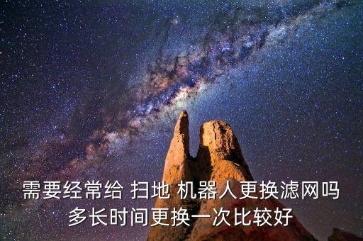 需要經(jīng)常給 掃地 機(jī)器人更換濾網(wǎng)嗎多長時(shí)間更換一次比較好