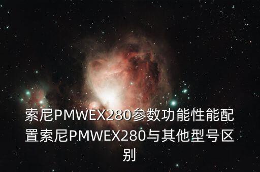 索尼PMWEX280參數(shù)功能性能配置索尼PMWEX280與其他型號(hào)區(qū)別