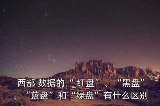  西部 數(shù)據(jù)的“ 紅盤”、“黑盤”、“藍(lán)盤”和“綠盤”有什么區(qū)別