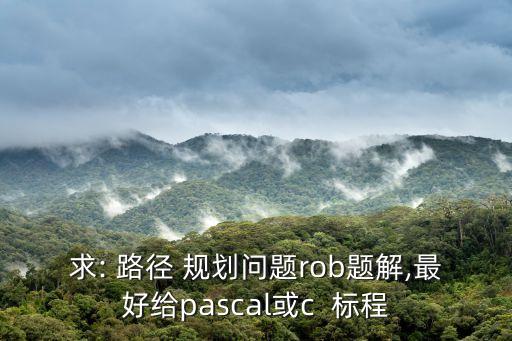 求: 路徑 規(guī)劃問題rob題解,最好給pascal或c  標(biāo)程
