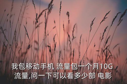 我包移動手機 流量包一個月10G 流量,問一下可以看多少部 電影
