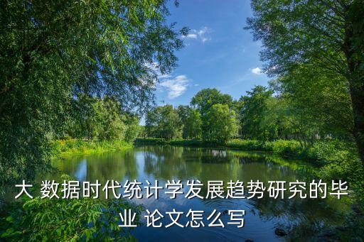 大 數(shù)據(jù)時代統(tǒng)計學(xué)發(fā)展趨勢研究的畢業(yè) 論文怎么寫