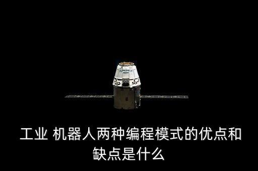  工業(yè) 機(jī)器人兩種編程模式的優(yōu)點(diǎn)和缺點(diǎn)是什么
