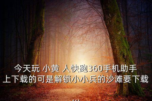 今天玩 小黃 人快跑360手機(jī)助手上下載的可是解鎖小小兵的沙灘要下載...