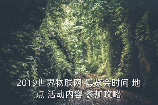 2019世界物聯(lián)網(wǎng) 博覽會(huì)時(shí)間 地點(diǎn) 活動(dòng)內(nèi)容 參加攻略