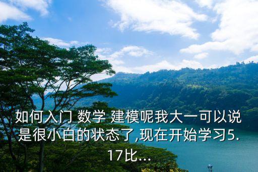 如何入門 數(shù)學(xué) 建模呢我大一可以說是很小白的狀態(tài)了,現(xiàn)在開始學(xué)習(xí)5.17比...