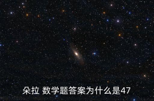 朵拉 數(shù)學(xué)題答案為什么是47
