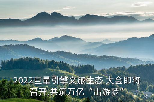 2022巨量引擎文旅生態(tài) 大會(huì)即將召開,共筑萬(wàn)億“出游夢(mèng)”