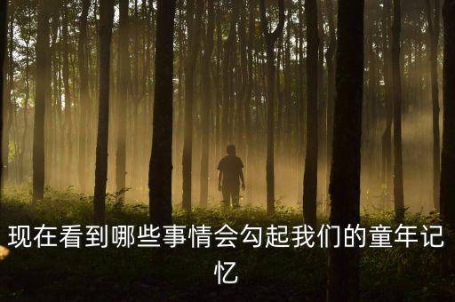 現(xiàn)在看到哪些事情會(huì)勾起我們的童年記憶
