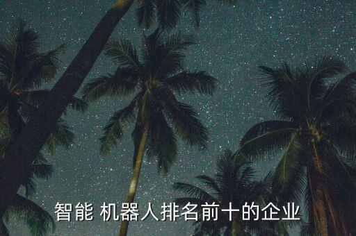 智能 機器人排名前十的企業(yè)