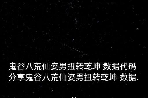 鬼谷八荒仙姿男扭轉(zhuǎn)乾坤 數(shù)據(jù)代碼 分享鬼谷八荒仙姿男扭轉(zhuǎn)乾坤 數(shù)據(jù)...