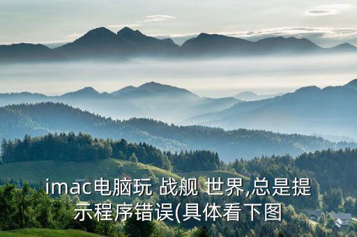 imac電腦玩 戰(zhàn)艦 世界,總是提示程序錯誤(具體看下圖