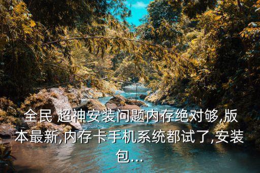  全民 超神安裝問題內(nèi)存絕對夠,版本最新,內(nèi)存卡手機(jī)系統(tǒng)都試了,安裝包...
