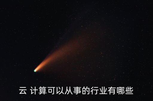云 計(jì)算可以從事的行業(yè)有哪些