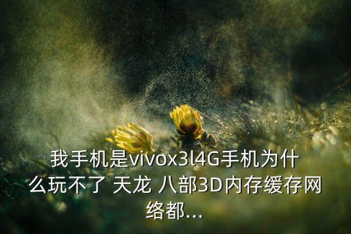 我手機是vivox3l4G手機為什么玩不了 天龍 八部3D內(nèi)存緩存網(wǎng)絡(luò)都...