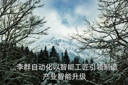 ...李群自動(dòng)化以智能工匠引領(lǐng)制造 產(chǎn)業(yè)智能升級