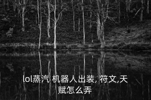 lol蒸汽 機(jī)器人出裝, 符文,天賦怎么弄