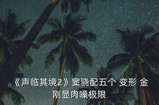 《聲臨其境2》竇驍配五個(gè) 變形 金剛顯肉嗓極限