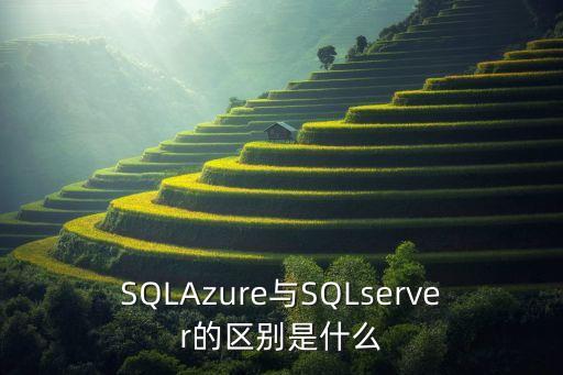 SQLAzure與SQLserver的區(qū)別是什么