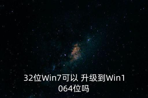 32位Win7可以 升級(jí)到Win1064位嗎