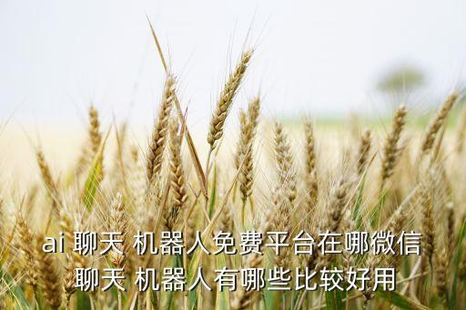 ai 聊天 機(jī)器人免費(fèi)平臺(tái)在哪微信 聊天 機(jī)器人有哪些比較好用