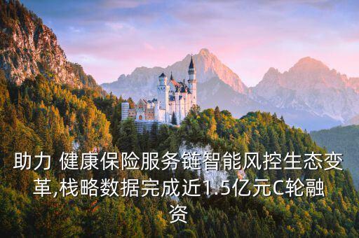 助力 健康保險(xiǎn)服務(wù)鏈智能風(fēng)控生態(tài)變革,棧略數(shù)據(jù)完成近1.5億元C輪融資
