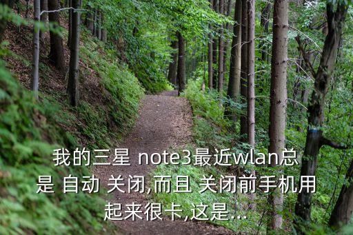 我的三星 note3最近wlan總是 自動 關(guān)閉,而且 關(guān)閉前手機(jī)用起來很卡,這是...
