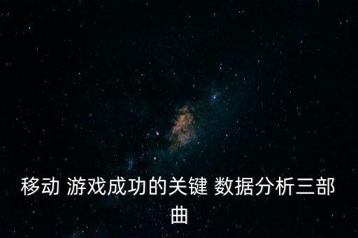 移動 游戲成功的關(guān)鍵 數(shù)據(jù)分析三部曲