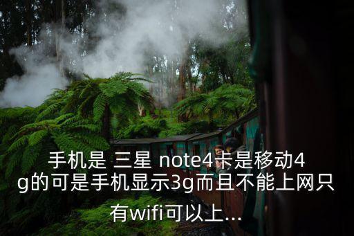 手機(jī)是 三星 note4卡是移動4g的可是手機(jī)顯示3g而且不能上網(wǎng)只有wifi可以上...