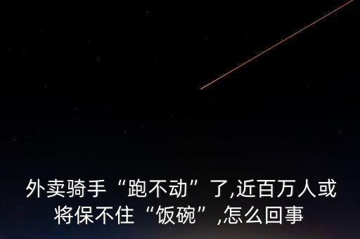  外賣騎手“跑不動(dòng)”了,近百萬(wàn)人或?qū)⒈２蛔　帮埻搿?怎么回事