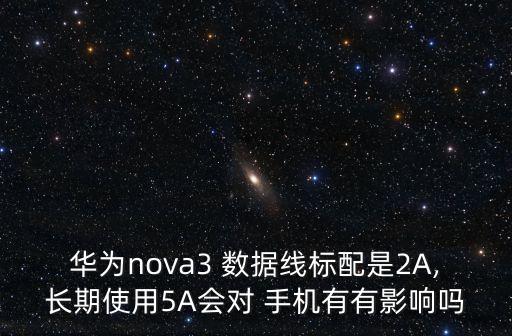 華為nova3 數(shù)據(jù)線標(biāo)配是2A,長期使用5A會對 手機(jī)有有影響嗎