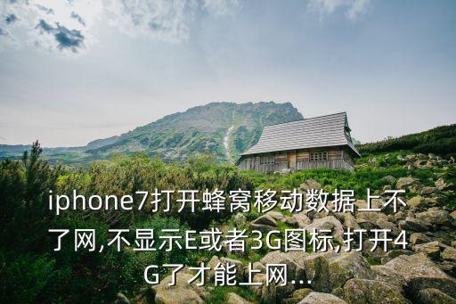 iphone7打開(kāi)蜂窩移動(dòng)數(shù)據(jù)上不了網(wǎng),不顯示E或者3G圖標(biāo),打開(kāi)4G了才能上網(wǎng)...