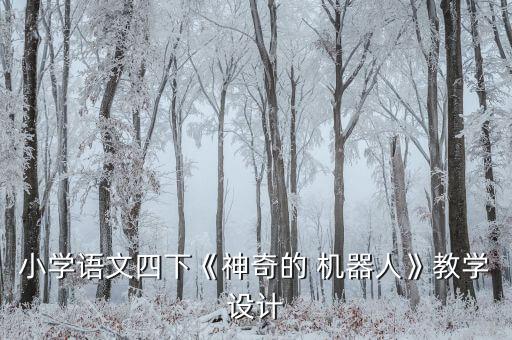 小學(xué)語文四下《神奇的 機(jī)器人》教學(xué)設(shè)計(jì)