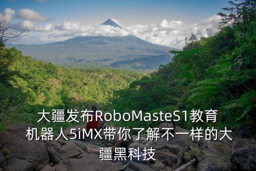 大疆發(fā)布RoboMasteS1教育 機(jī)器人5iMX帶你了解不一樣的大疆黑科技