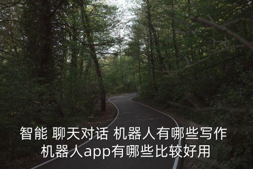 智能 聊天對話 機(jī)器人有哪些寫作 機(jī)器人app有哪些比較好用