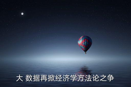 大 數(shù)據(jù)再掀經(jīng)濟(jì)學(xué)方法論之爭(zhēng)