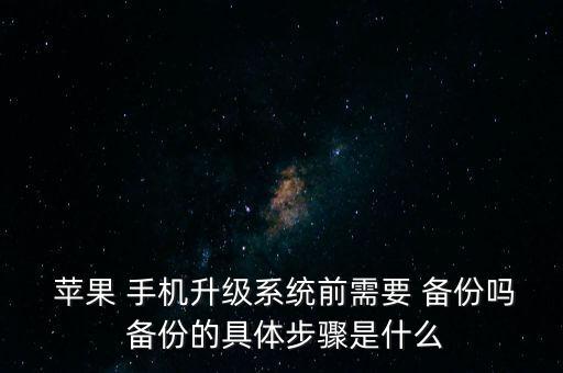  蘋(píng)果 手機(jī)升級(jí)系統(tǒng)前需要 備份嗎 備份的具體步驟是什么