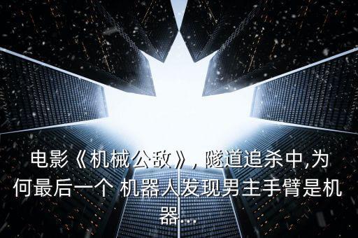 電影《機械公敵》, 隧道追殺中,為何最后一個 機器人發(fā)現(xiàn)男主手臂是機器...