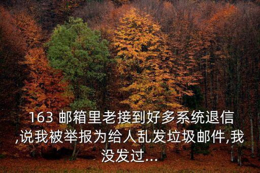  163 郵箱里老接到好多系統(tǒng)退信,說我被舉報(bào)為給人亂發(fā)垃圾郵件,我沒發(fā)過...