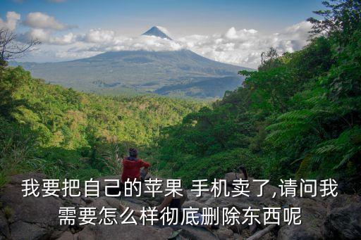 我要把自己的蘋果 手機賣了,請問我需要怎么樣徹底刪除東西呢