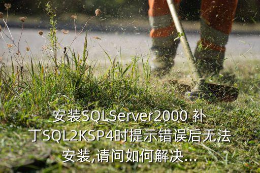 安裝SQLServer2000 補(bǔ)丁SQL2KSP4時(shí)提示錯(cuò)誤后無(wú)法安裝,請(qǐng)問如何解決...